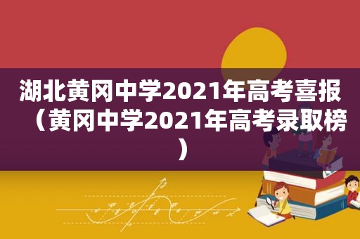 湖北黄冈中学2021年高考喜报（黄冈中学2021年高考录取榜）