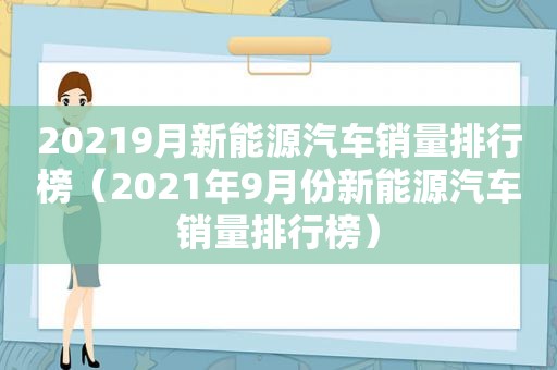 20219月新能源汽车销量排行榜（2021年9月份新能源汽车销量排行榜）