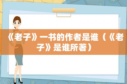 《老子》一书的作者是谁（《老子》是谁所著）