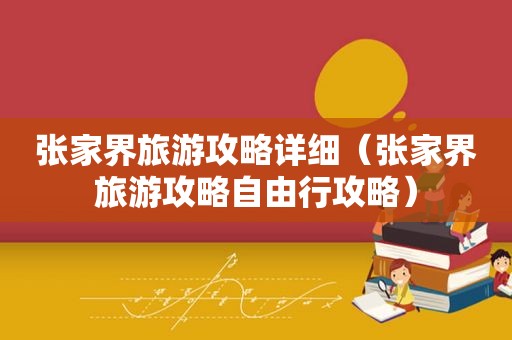 张家界旅游攻略详细（张家界旅游攻略自由行攻略）