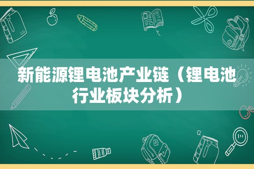 新能源锂电池产业链（锂电池行业板块分析）