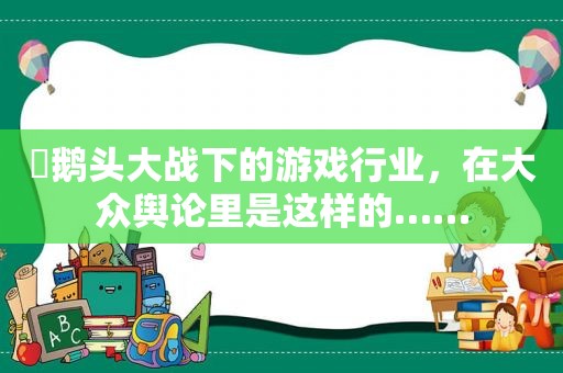 ​鹅头大战下的游戏行业，在大众舆论里是这样的……