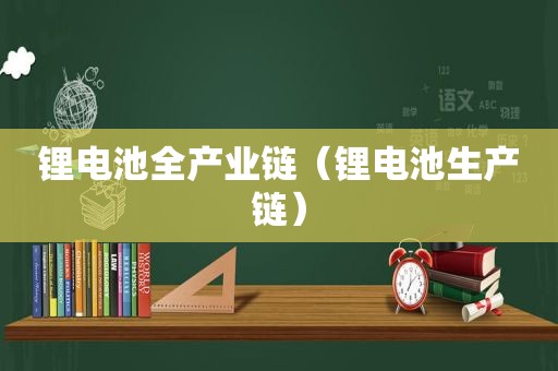 锂电池全产业链（锂电池生产链）