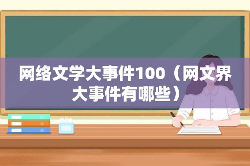 网络文学大事件100（网文界大事件有哪些）