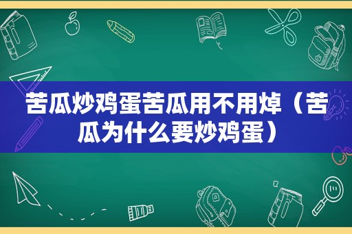 苦瓜炒鸡蛋苦瓜用不用焯（苦瓜为什么要炒鸡蛋）