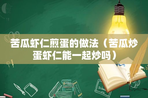 苦瓜虾仁煎蛋的做法（苦瓜炒蛋虾仁能一起炒吗）