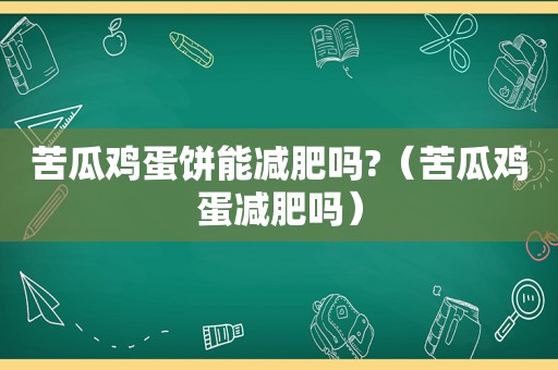 苦瓜鸡蛋饼能减肥吗?（苦瓜鸡蛋减肥吗）