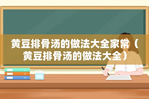 黄豆排骨汤的做法大全家常（黄豆排骨汤的做法大全）