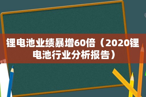 锂电池业绩暴增60倍（2020锂电池行业分析报告）