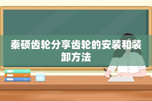 秦硕齿轮分享齿轮的安装和装卸方法