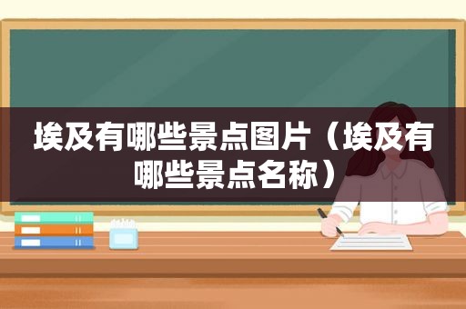 埃及有哪些景点图片（埃及有哪些景点名称）