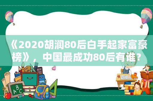 《2020胡润80后白手起家富豪榜》，中国最成功80后有谁？