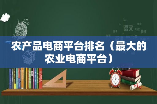 农产品电商平台排名（最大的农业电商平台）