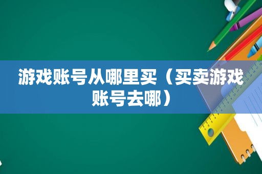 游戏账号从哪里买（买卖游戏账号去哪）