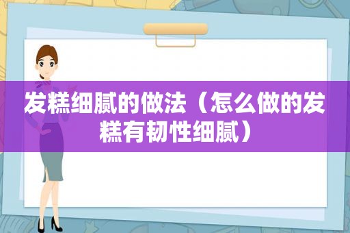 发糕细腻的做法（怎么做的发糕有韧性细腻）