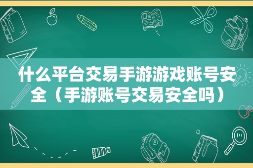 什么平台交易手游游戏账号安全（手游账号交易安全吗）