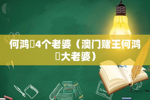 何鸿燊4个老婆（澳门赌王何鸿燊大老婆）