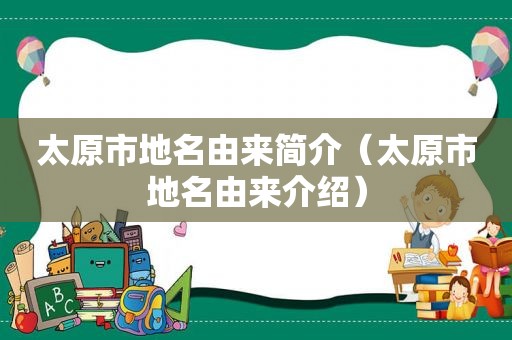 太原市地名由来简介（太原市地名由来介绍）