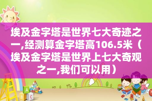 埃及金字塔是世界七大奇迹之一,经测算金字塔高106.5米（埃及金字塔是世界上七大奇观之一,我们可以用）