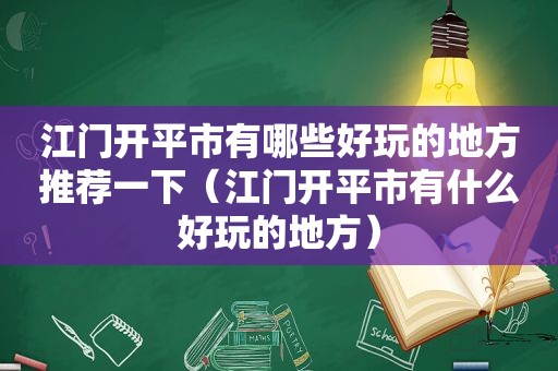 江门开平市有哪些好玩的地方推荐一下（江门开平市有什么好玩的地方）