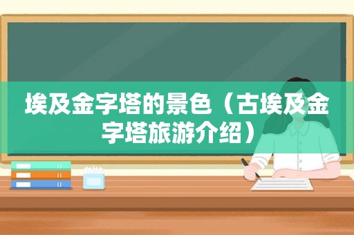 埃及金字塔的景色（古埃及金字塔旅游介绍）