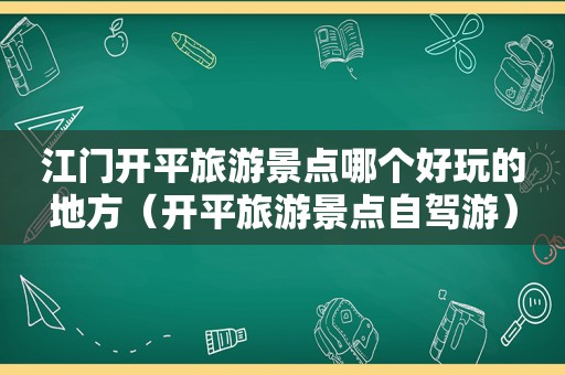 江门开平旅游景点哪个好玩的地方（开平旅游景点自驾游）