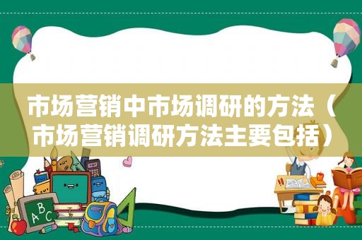 市场营销中市场调研的方法（市场营销调研方法主要包括）