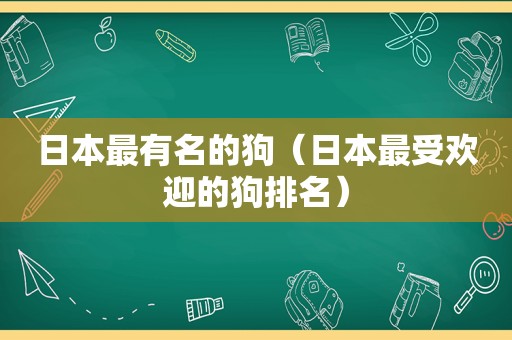 日本最有名的狗（日本最受欢迎的狗排名）