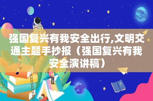 强国复兴有我安全出行,文明交通主题手抄报（强国复兴有我安全演讲稿）