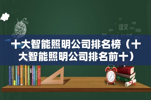 十大智能照明公司排名榜（十大智能照明公司排名前十）