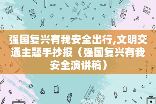 强国复兴有我安全出行,文明交通主题手抄报（强国复兴有我安全演讲稿）