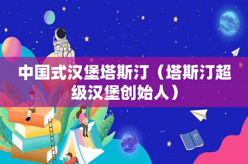 中国式汉堡塔斯汀（塔斯汀超级汉堡创始人）