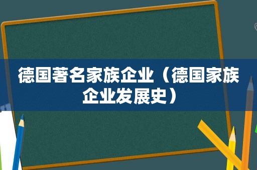 德国著名家族企业（德国家族企业发展史）