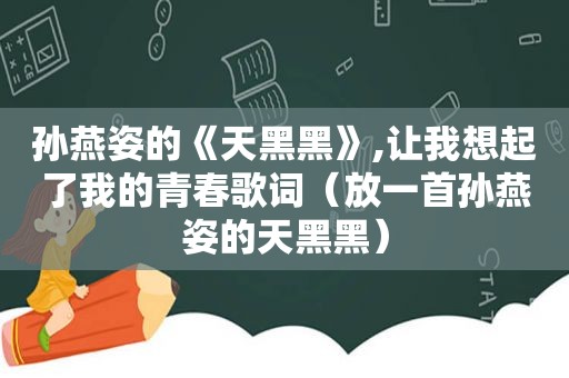 孙燕姿的《天黑黑》,让我想起了我的青春歌词（放一首孙燕姿的天黑黑）