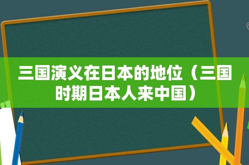 三国演义在日本的地位（三国时期日本人来中国）