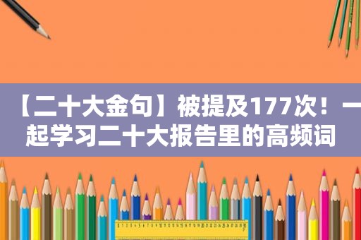 【二十大金句】被提及177次！一起学习二十大报告里的高频词