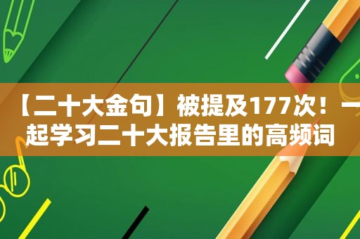 【二十大金句】被提及177次！一起学习二十大报告里的高频词