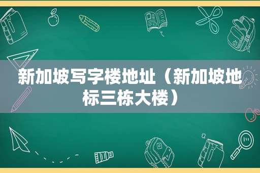 新加坡写字楼地址（新加坡地标三栋大楼）