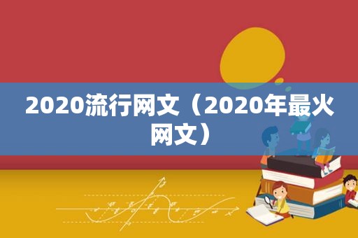 2020流行网文（2020年最火网文）