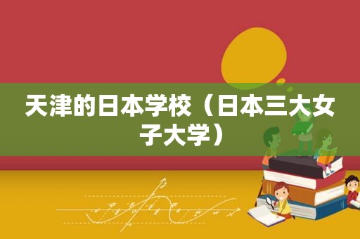 天津的日本学校（日本三大女子大学）