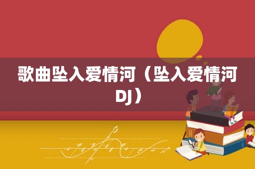 歌曲坠入爱情河（坠入爱情河DJ）