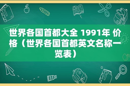 世界各国首都大全 1991年 价格（世界各国首都英文名称一览表）