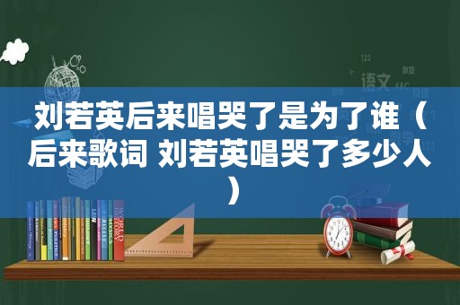 刘若英后来唱哭了是为了谁（后来歌词 刘若英唱哭了多少人）