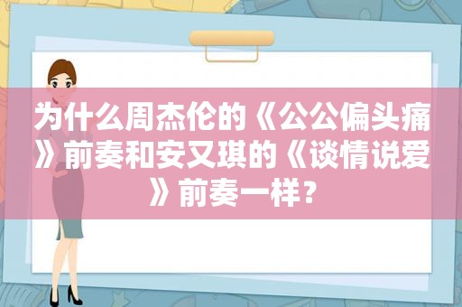 为什么周杰伦的《公公偏头痛》前奏和安又琪的《谈情说爱》前奏一样？