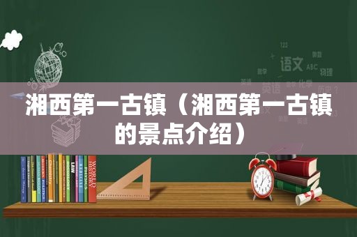 湘西第一古镇（湘西第一古镇的景点介绍）