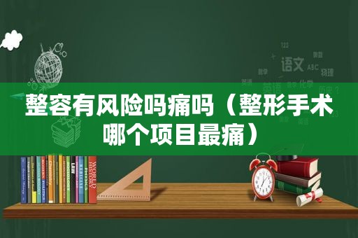 整容有风险吗痛吗（整形手术哪个项目最痛）