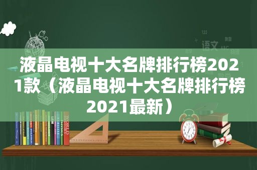 液晶电视十大名牌排行榜2021款（液晶电视十大名牌排行榜2021最新）