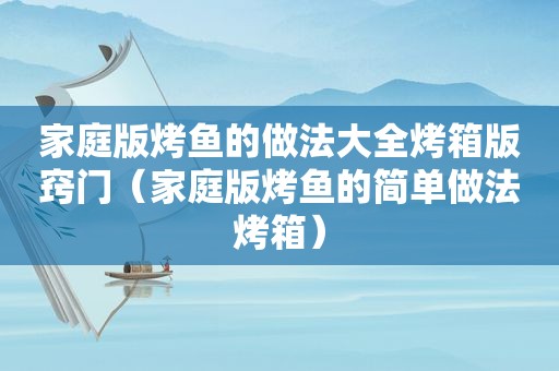 家庭版烤鱼的做法大全烤箱版窍门（家庭版烤鱼的简单做法烤箱）