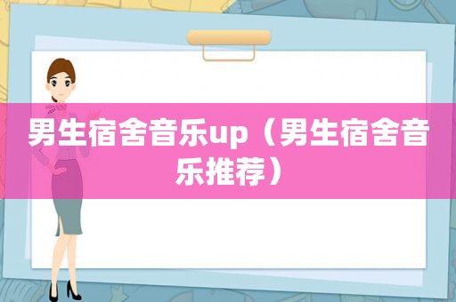 男生宿舍音乐up（男生宿舍音乐推荐）