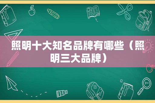 照明十大知名品牌有哪些（照明三大品牌）